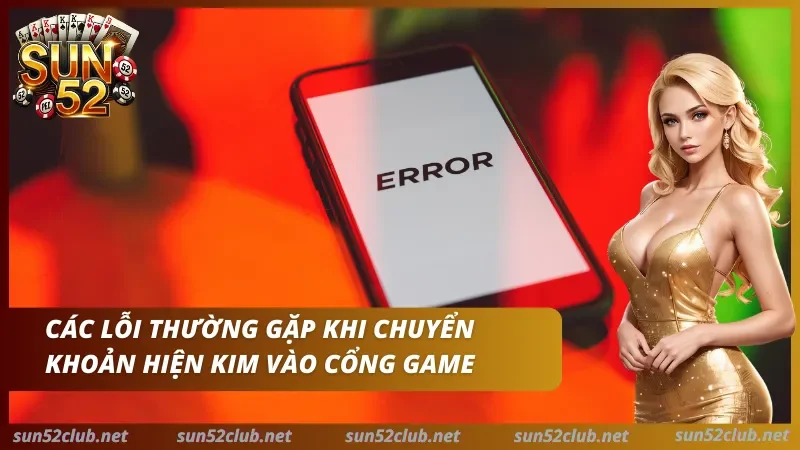 Nạp Tiền Sun52 - Hướng Dẫn Giao Dịch An Toàn & Đối Soát 3 Ảnh Sun52 có điện thoại hiển thị chữ Error và dòng chữ Các lỗi thường gặp khi chuyển khoản hiện kim vào cổng game