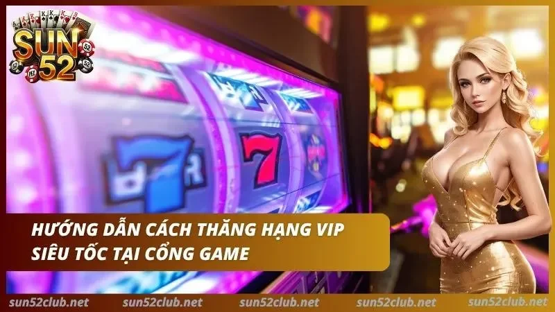 Hướng dẫn những quy trình giúp anh em thăng hạng VIP cực nhanh tại cổng game